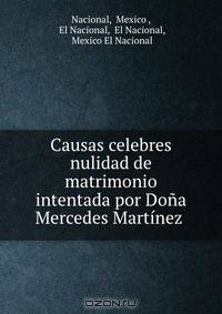Causas celebres nulidad de matrimonio intentada por Dona Mercedes Martinez .