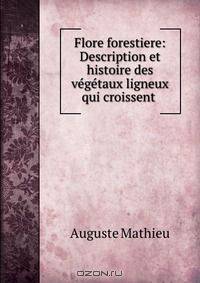 Flore forestiere: Description et histoire des vegetaux ligneux qui croissent .