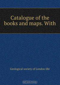 Catalogue of the books and maps. With