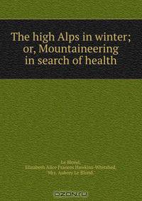 The high Alps in winter; or, Mountaineering in search of health