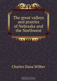 The great valleys and prairies of Nebraska and the Northwest