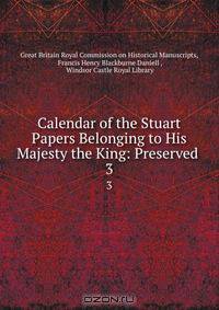 Calendar of the Stuart Papers Belonging to His Majesty the King: Preserved .