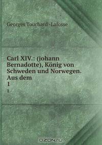 Carl XIV.: (johann Bernadotte), Konig von Schweden und Norwegen. Aus dem .