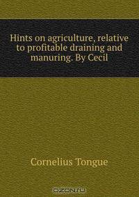 Hints on agriculture, relative to profitable draining and manuring. By Cecil