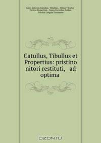 Catullus, Tibullus et Propertius: pristino nitori restituti, & ad optima .
