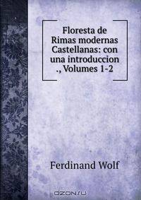 Floresta de Rimas modernas Castellanas: con una introduccion ., Volumes 1-2