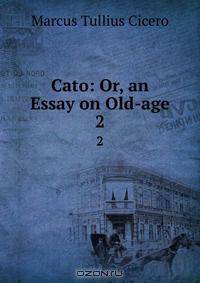 Cato: Or, an Essay on Old-age