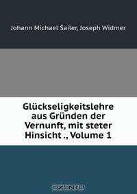 Gluckseligkeitslehre aus Grunden der Vernunft, mit steter Hinsicht ., Volume 1