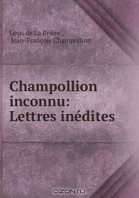 Champollion inconnu: Lettres inedites