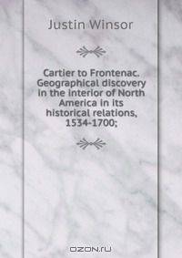 Cartier to Frontenac. Geographical discovery in the interior of North America in its historical relations, 1534-1700;