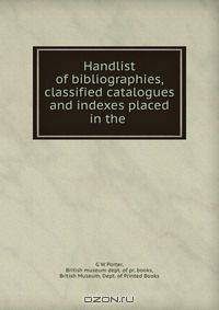 Handlist of bibliographies, classified catalogues and indexes placed in the .