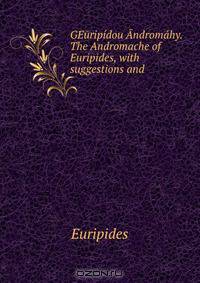 GEuripidou Andromahy. The Andromache of Euripides, with suggestions and .