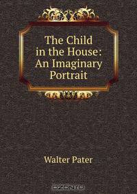The Child in the House: An Imaginary Portrait