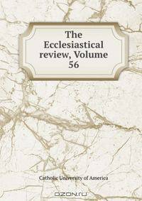 The Ecclesiastical review, Volume 56