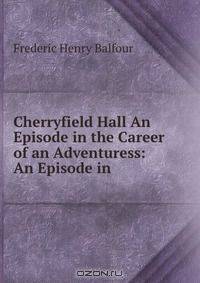 Cherryfield Hall An Episode in the Career of an Adventuress: An Episode in .