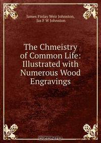 The Chmeistry of Common Life: Illustrated with Numerous Wood Engravings