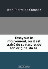 Essay sur le mouvement, ou il est traite de sa nature, de son origine, da sa .