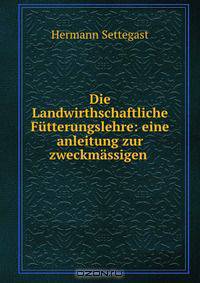 Die Landwirthschaftliche Futterungslehre: eine anleitung zur zweckmassigen .