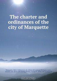 The charter and ordinances of the city of Marquette