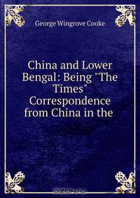 China and Lower Bengal: Being "The Times" Correspondence from China in the .
