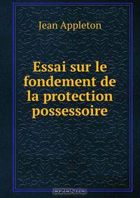 Essai sur le fondement de la protection possessoire