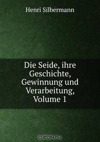 Die Seide, ihre Geschichte, Gewinnung und Verarbeitung, Volume 1