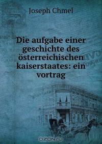 Die aufgabe einer geschichte des osterreichischen kaiserstaates: ein vortrag