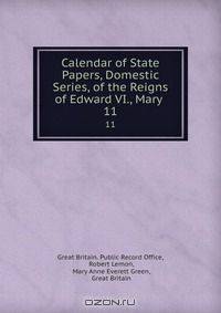 Calendar of State Papers, Domestic Series, of the Reigns of Edward VI., Mary .