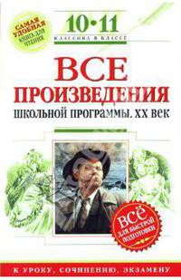 Все произведения школьной программы : 10-11 классы : XX в. для подготовки к уроку, сочинению, экзам.