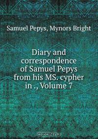 Diary and correspondence of Samuel Pepys from his MS. cypher in ., Volume 7
