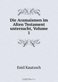 Die Aramaismen im Alten Testament untersucht, Volume 1