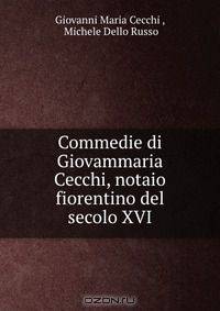 Commedie di Giovammaria Cecchi, notaio fiorentino del secolo XVI