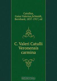 C. Valeri Catulli Veronensis carmina