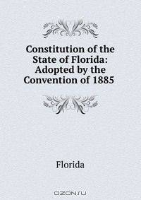 Constitution of the State of Florida: Adopted by the Convention of 1885 .