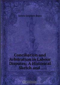 Conciliation and Arbitration in Labour Disputes: A Historical Sketch and .