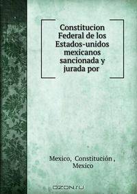 Constitucion Federal de los Estados-unidos mexicanos sancionada y jurada por .