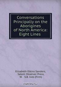 Conversations Principally on the Aborigines of North America: Eight Lines .