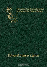 The critical and miscellaneous writings of Sir Edward Lytton