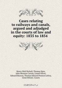 Cases relating to railways and canals, argued and adjudged in the courts of law and equity: 1835 to 1854