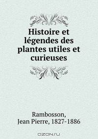 Histoire et legendes des plantes utiles et curieuses