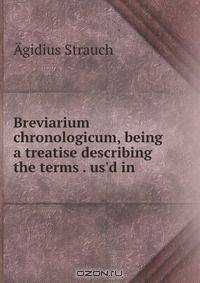 Breviarium chronologicum, being a treatise describing the terms . us