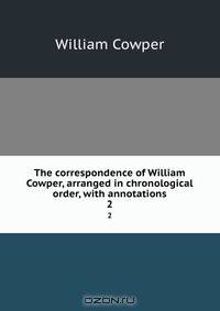 The correspondence of William Cowper, arranged in chronological order, with annotations