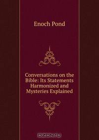 Conversations on the Bible: Its Statements Harmonized and Mysteries Explained