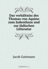 Das verhaltniss des Thomas von Aquino zum Judenthum und zur judischen Litteratur