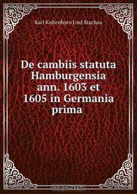De cambiis statuta Hamburgensia ann. 1603 et 1605 in Germania prima .