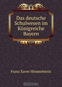 Das deutsche Schulwesen im Konigreiche Bayern