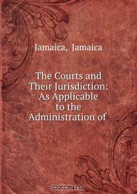 The Courts and Their Jurisdiction: As Applicable to the Administration of .