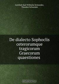 De dialecto Sophoclis ceterorumque tragicorum Graecorum quaestiones .