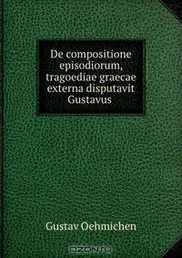 De compositione episodiorum, tragoediae graecae externa disputavit Gustavus .