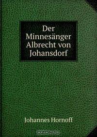 Der Minnesanger Albrecht von Johansdorf